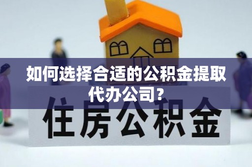 香港岛如何选择合适的公积金提取代办公司？