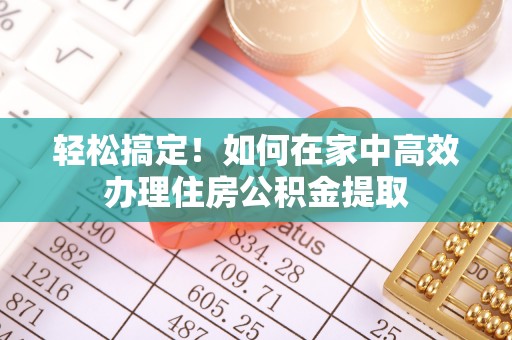 香港岛轻松搞定！如何在家中高效办理住房公积金提取