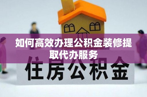 香港岛如何高效办理公积金装修提取代办服务