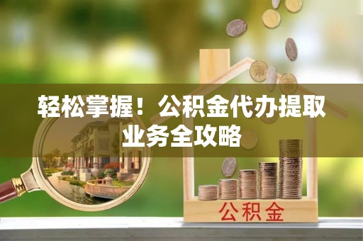 香港岛轻松掌握！公积金代办提取业务全攻略