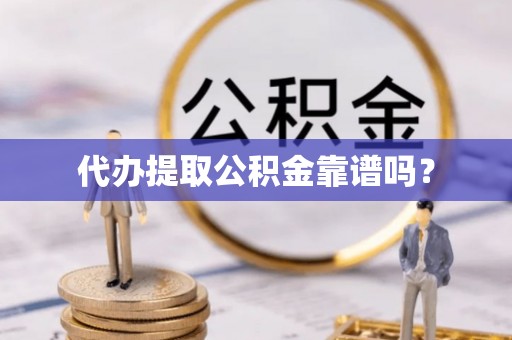 香港岛代办提取公积金靠谱吗？