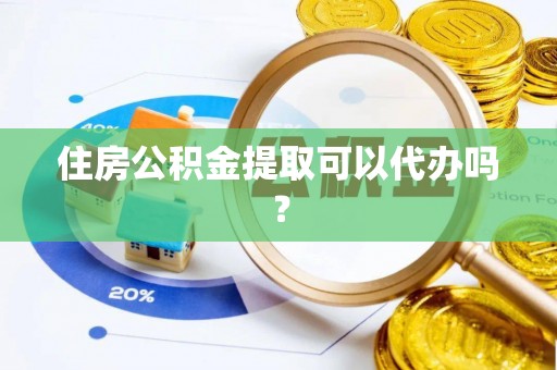 香港岛住房公积金提取可以代办吗？