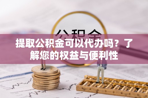 香港岛提取公积金可以代办吗？了解您的权益与便利性