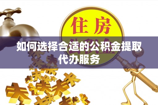 香港岛如何选择合适的公积金提取代办服务