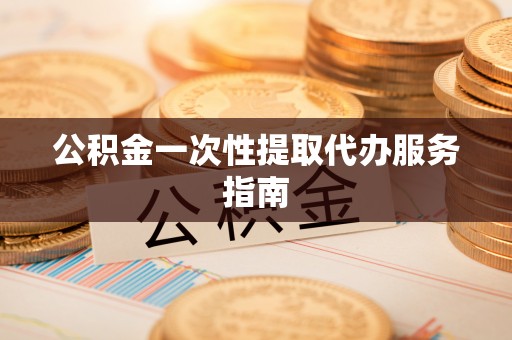 香港岛公积金一次性提取代办服务指南