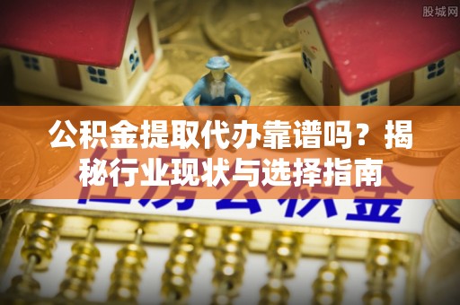 香港岛公积金提取代办靠谱吗？揭秘行业现状与选择指南