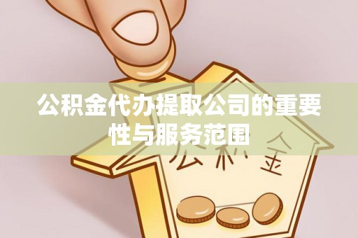 香港岛公积金代办提取公司的重要性与服务范围