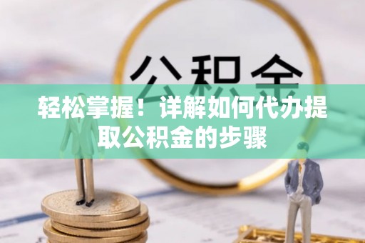 香港岛轻松掌握！详解如何代办提取公积金的步骤