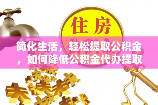 香港岛简化生活，轻松提取公积金，如何降低公积金代办提取的费用？