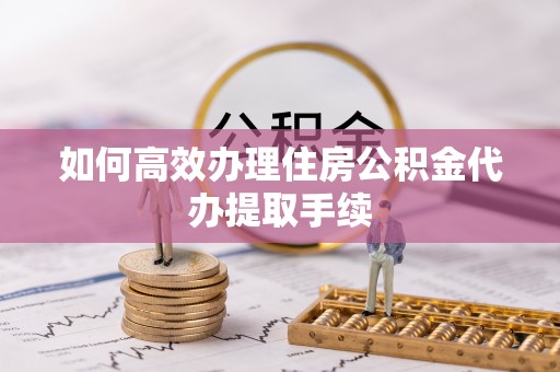 香港岛如何高效办理住房公积金代办提取手续