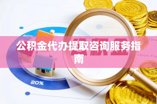 香港岛公积金代办提取咨询服务指南