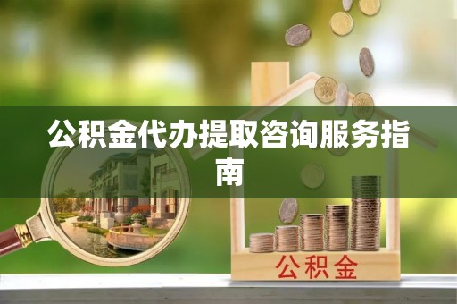 香港岛公积金代办提取咨询服务指南