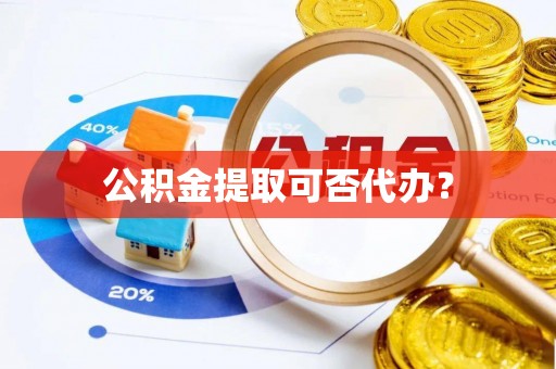 香港岛公积金提取可否代办？