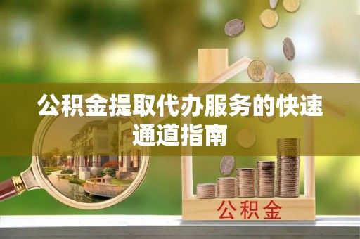 香港岛公积金提取代办服务的快速通道指南