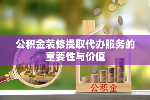 香港岛公积金装修提取代办服务的重要性与价值