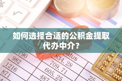 香港岛如何选择合适的公积金提取代办中介？