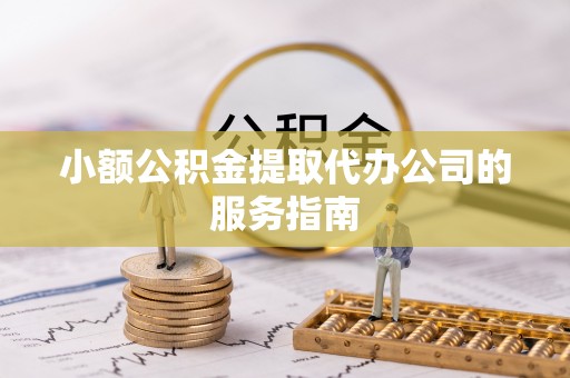 香港岛小额公积金提取代办公司的服务指南