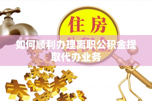 香港岛如何顺利办理离职公积金提取代办业务