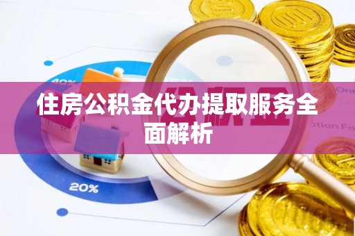 香港岛住房公积金代办提取服务全面解析
