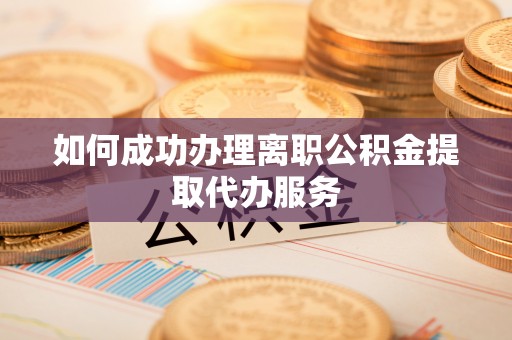 香港岛如何成功办理离职公积金提取代办服务