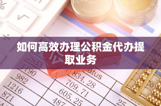 香港岛如何高效办理公积金代办提取业务