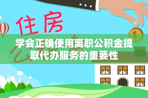 香港岛学会正确使用离职公积金提取代办服务的重要性