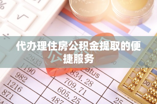 香港岛代办理住房公积金提取的便捷服务