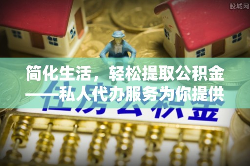 香港岛简化生活，轻松提取公积金——私人代办服务为你提供便利