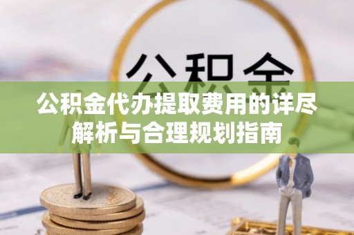 香港岛公积金代办提取费用的详尽解析与合理规划指南