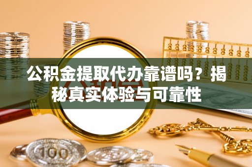 香港岛公积金提取代办靠谱吗？揭秘真实体验与可靠性