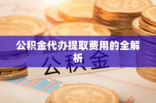香港岛公积金代办提取费用的全解析