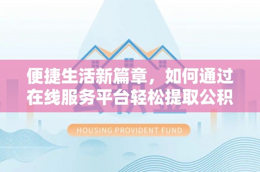香港岛便捷生活新篇章，如何通过在线服务平台轻松提取公积金