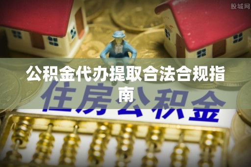 香港岛公积金代办提取合法合规指南