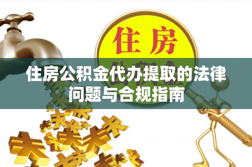 香港岛住房公积金代办提取的法律问题与合规指南