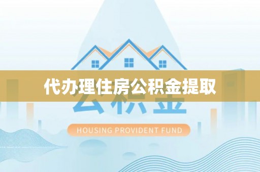 香港岛代办理住房公积金提取