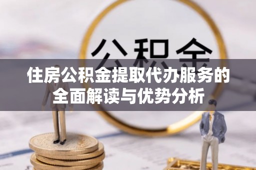 香港岛住房公积金提取代办服务的全面解读与优势分析