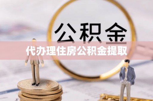香港岛代办理住房公积金提取