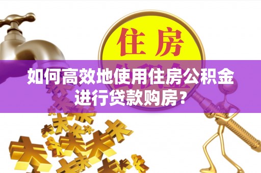香港岛如何高效地使用住房公积金进行贷款购房？