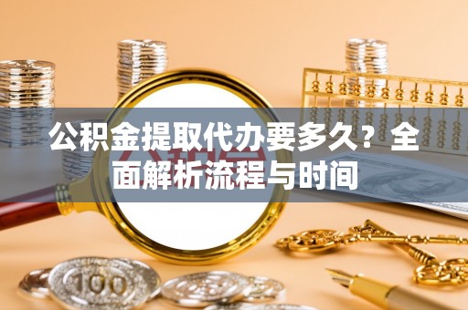 香港岛公积金提取代办要多久？全面解析流程与时间